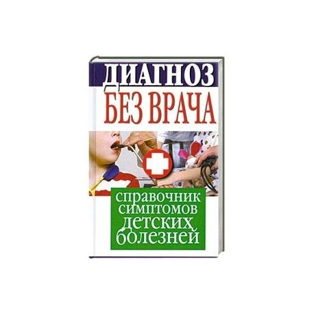 Диагноз без врача. Справочник симптомов детских болезней