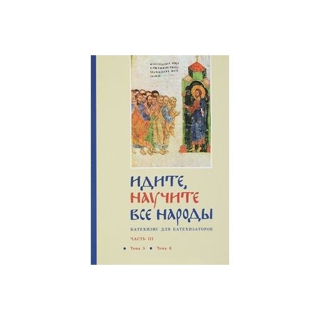 Идите, научите все народы. Катехизис. В 7 частях. Часть 3. Темы 5-6