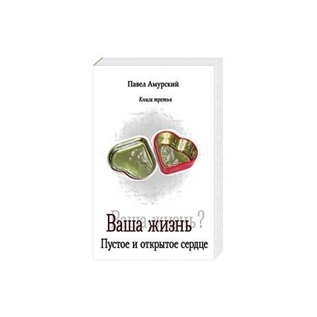 Ваша жизнь. Пустое и открытое сердце. Книга третья