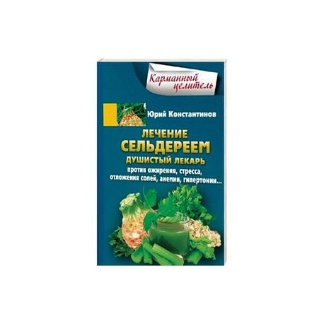 Лечение сельдереем. Душистый лекарь против ожирения, стресса, отложения солей, анемии, гипертонии