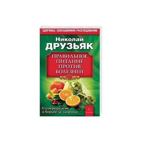 Правильное питание против всех болезней. Супероружие в борьбе за здоровье