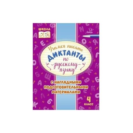 Русский язык. 4 класс. Учимся писать диктанты с наглядными подготовительными материалами