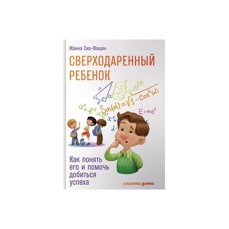 Сверходаренный ребенок. Как понять его и помочь добиться успеха