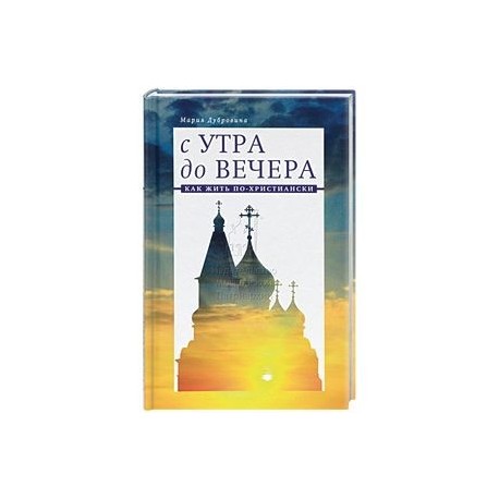 С утра до вечера. Как жить по-христиански