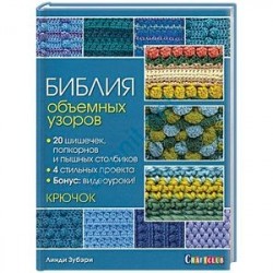 Библия объемных узоров. 20 шишечек, попкорнов и пышных столбиков. 4 стильных проекта. Крючок