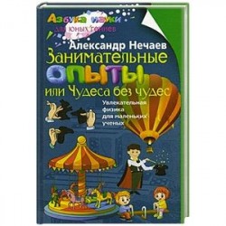 Занимательные опыты, или Чудеса без чудес. Увлекательная физика для маленьких учёных