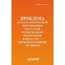 Проблема эсхатологической метафизики в русской религиозной философии конца XIX-первой половины XX в.