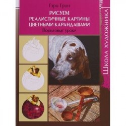 Школа художника. Рисуем реалистичные картины цветными карандашами,пошаговые уроки