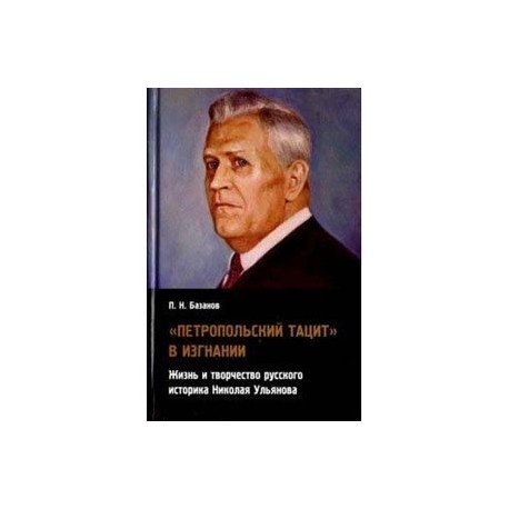 'Петропольский Тацит' в изгнании. Жизнь и творчество русского историка Николая Ульянова