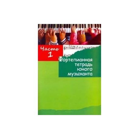 Фортепианная тетрадь юного музыканта. в 4-х частях. Часть 1. Для 1-3 годов обучения