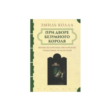 При дворе безумного короля. Жизнь Валентины Миланской, герцогини Орлеанской