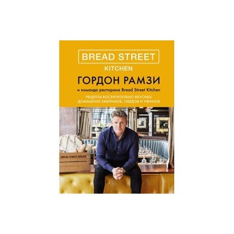 Bread Street Kitchen. Рецепты восхитительно вкусных домашних завтраков, обедов и ужинов