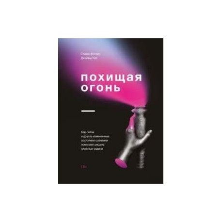 Похищая огонь. Как поток и другие состояния измененного сознания помогают решать сложные задачи