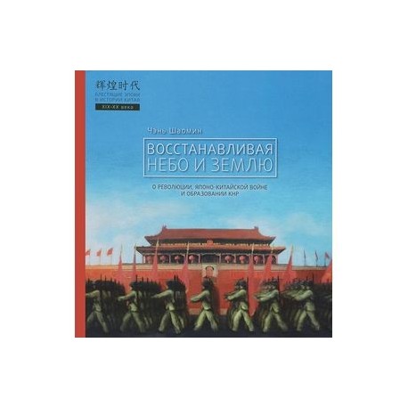 Восстанавливая небо и землю. О революциях, Японо-китайской войне и образовании КНР