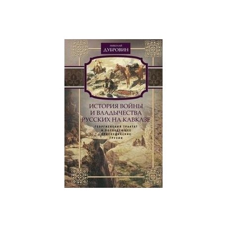 История войны и владычества русских на Кавказе. Георгиевский трактат и последующее присоединение Грузии. Том 3