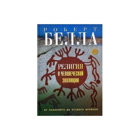 Религия в человеческой эволюции. От палеолита до осевого времени