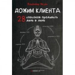 Дожим клиента. 28 способов продавать день в день