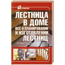 Лестница в доме. Все о планировании и изготовлении лестниц