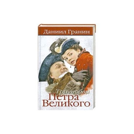 Петра любимый. Гранин три любви Петра Великого. Три любви Петра Великого книга. Любовь Петра 1 книги. О книге Гранина три любви Петра Великого.