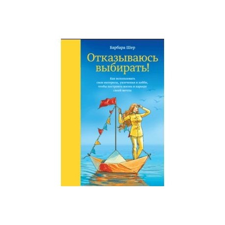 Отказываюсь выбирать! Как использовать свои интересы, увлечения и хобби, чтобы построить свою жизнь