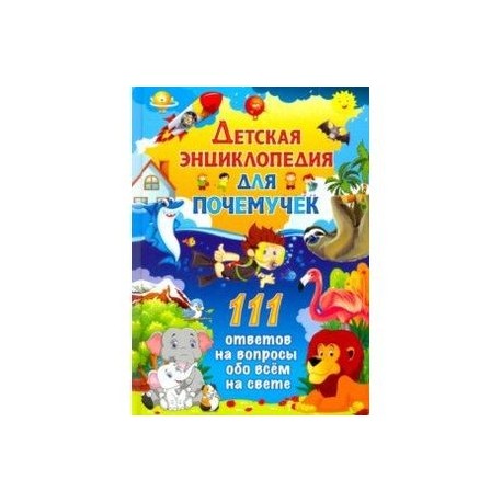 Детская энциклопедия для почемучек. 111 ответов на вопросы обо всем на свете