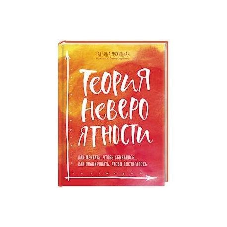 Теория невероятности. Как мечтать, чтобы сбывалось, как планировать, чтобы достигалось