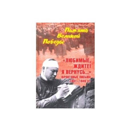 'Любимые, ждите! Я вернусь...' Фронтовые письма 1941-1945 гг.