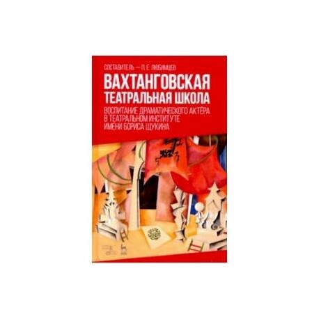 Вахтанговская театральная школа. Воспитание драматического актёра. Учебно-методическое пособие