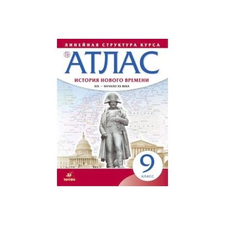 История нового времени. XIX - начало XX в. 9 класс. Атлас (Линейная структура курса)
