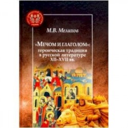 Мечом и глаголом:героическая традиция в русской литературе XII-XVII вв.