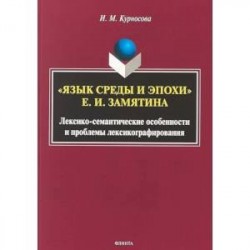 'Язык среды и эпохи' Е.И. Замятина. Лексико-семантические особенности и проблемы лексикографирования