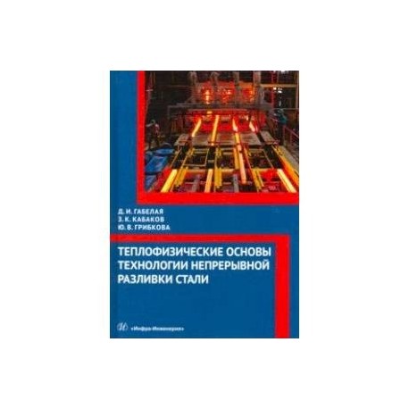 Теплофизические основы технологии непрерывной разливки стали. Монография