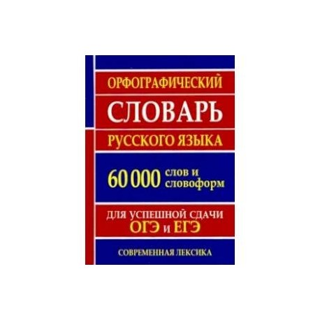 Орфографический словарь русского языка для успешной сдачи ОГЭ и ЕГЭ. 60 000 слов и словоформ