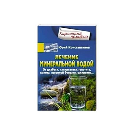 Лечение минеральной водой. От диабета, панкреатита, гепатита, колита, язвенной болезни, ожирения...