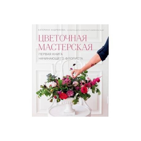 Цветочная мастерская. Первая книга начин.флориста