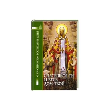 Спасешься ты и весь дом твой. О христианском воспитании детей