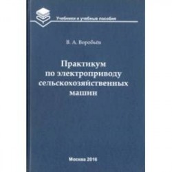 Практикум по электроприводу сельскохозяйственных машин. Учебное пособие для вузов