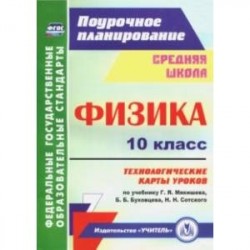 Физика. 10 класс. Технологические карты уроков по учебнику Г.Я. Мякишева, Б.Б. Буховцева. ФГОС