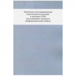 Проблемы конструирования идентичности россиян в дискурсе СМИ под влиянием концепта 'информационная война'. Монография