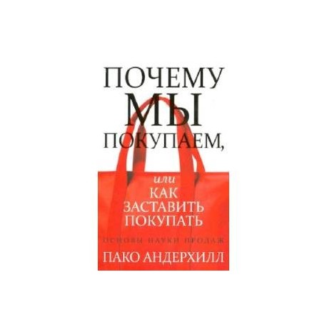 Приобретая или преобретая. Почему мы покупаем Пако Андерхилл. Почему мы покупаем. Почему мы покупаем, или как заставить покупать книга. Почему мы покупаем или как заставить покупать.