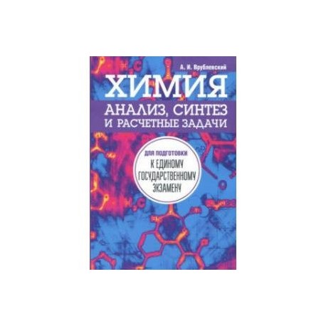 Химия. Анализ, синтез и расчетные задачи для подготовки к единому государственному экзамену