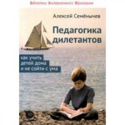 Педагогика для дилетантов. Как учить детей дома и не сойти с ума