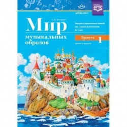 Мир музыкальных образов. Конспекты музыкальных занятий для старших дошкольников 6-7 лет. Выпуск 1