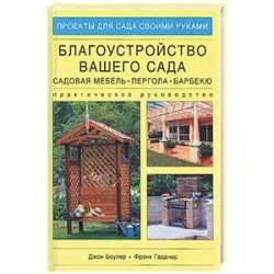 Благоустройство вашего сада: садовая мебель, пергола, барбекю. Практическое руководство