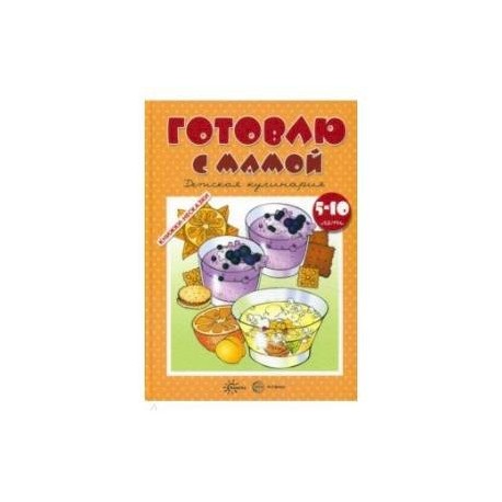 Готовлю с мамой. Детская кулинария. 5-10 лет