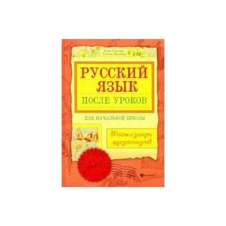 Русский язык после уроков. Тайны и загадки фразеологизмов