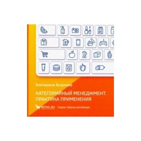 Категорийный менеджмент. Практика применения. Управление ассортиментом в кейсах и иллюстрациях