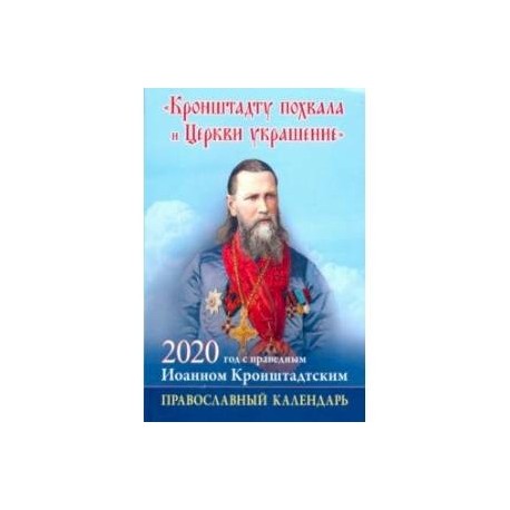 'Кронштадту похвала и Церкви украшение': Год с праведным Иоанном Кронштадским. Календарь на 2020 год