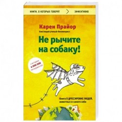 Не рычите на собаку! Книга о дрессировке людей, животных и самого себя