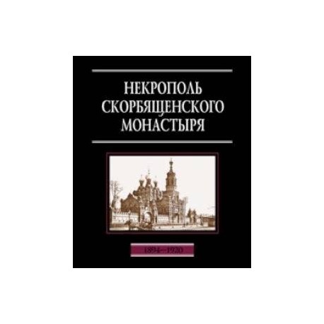 Некрополь Скорбященского монастыря. 1894-1920. Словарь-справочник